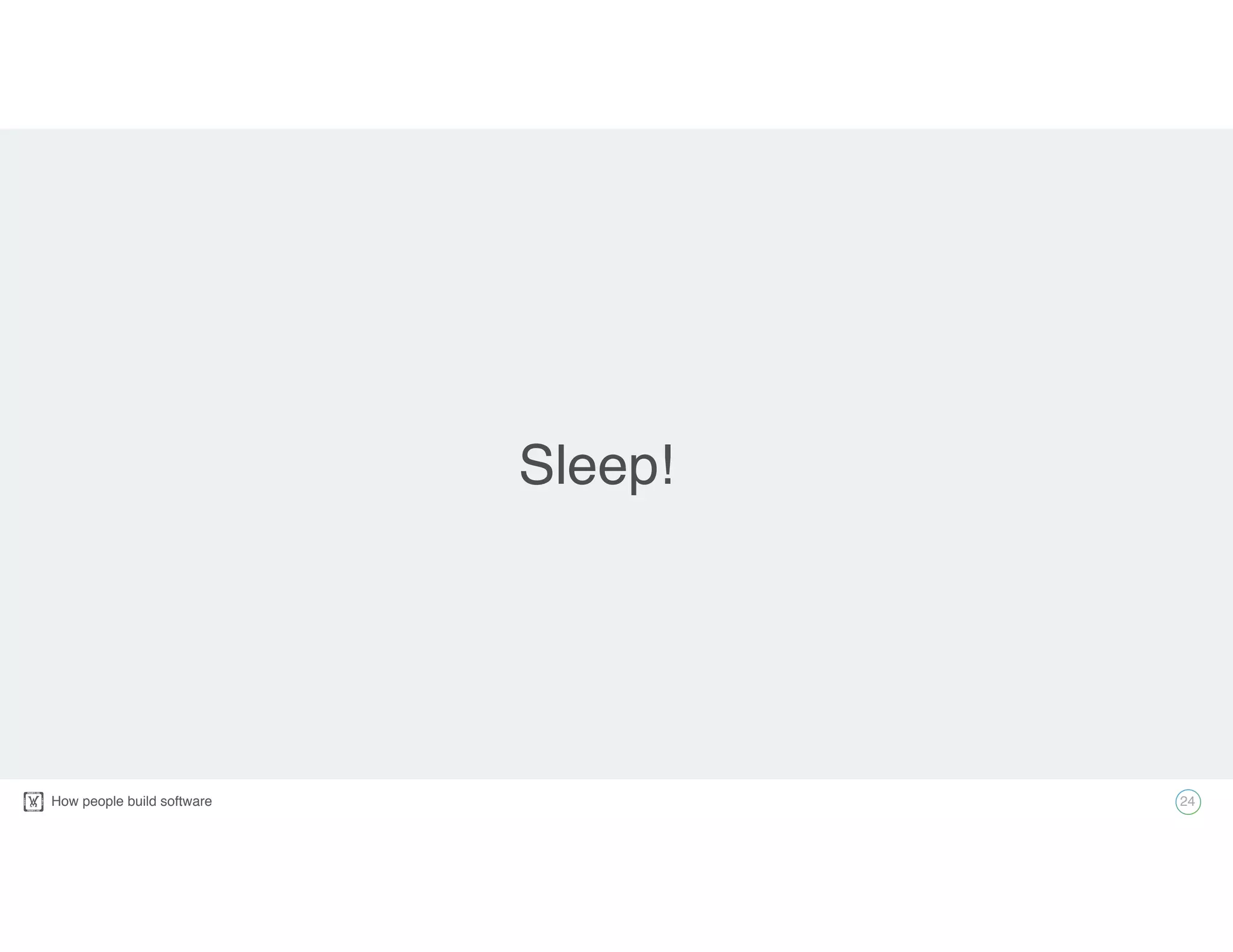 How people build software! 24
Sleep!
 
