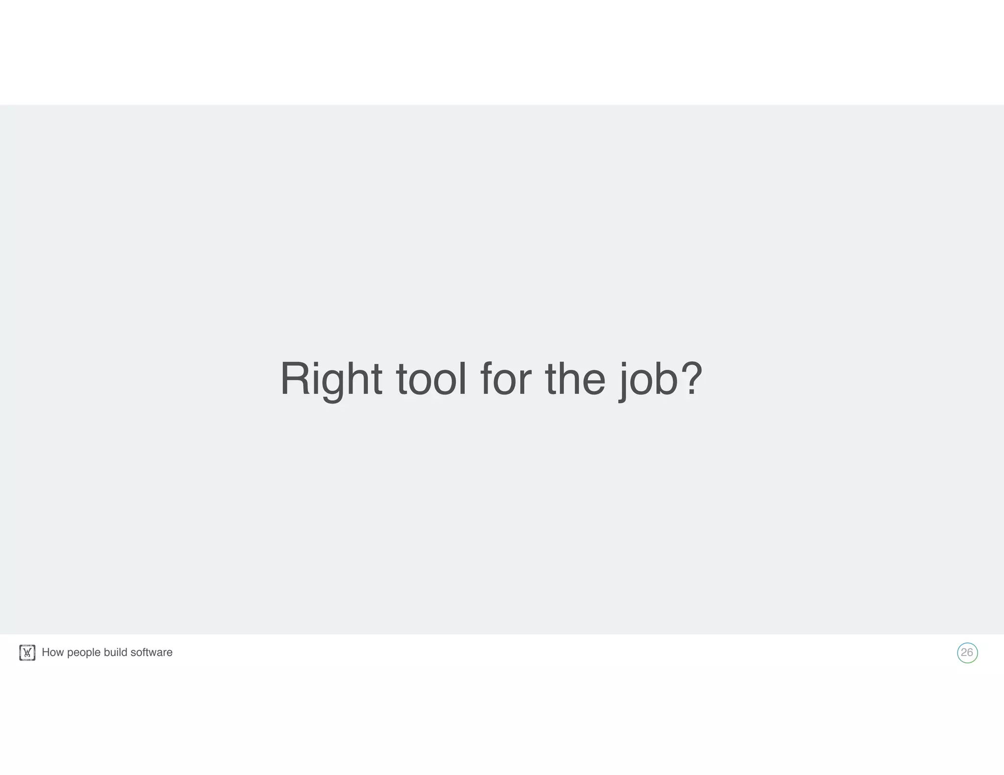 How people build software! 26
Right tool for the job?
 