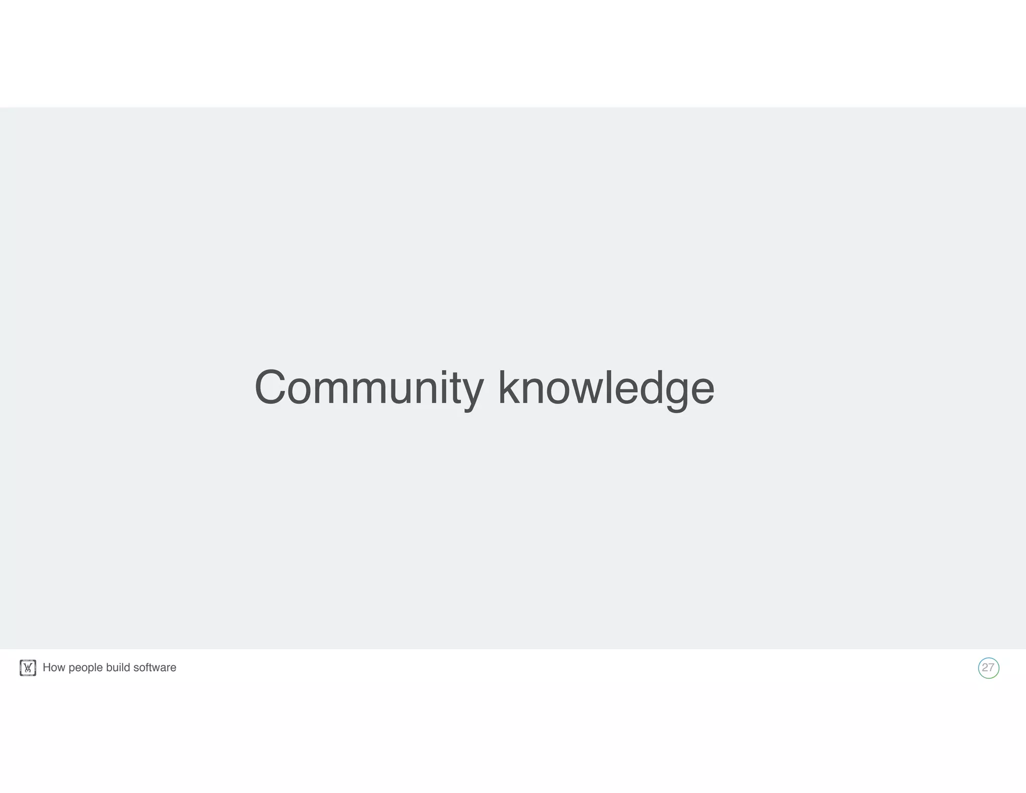 How people build software! 27
Community knowledge
 