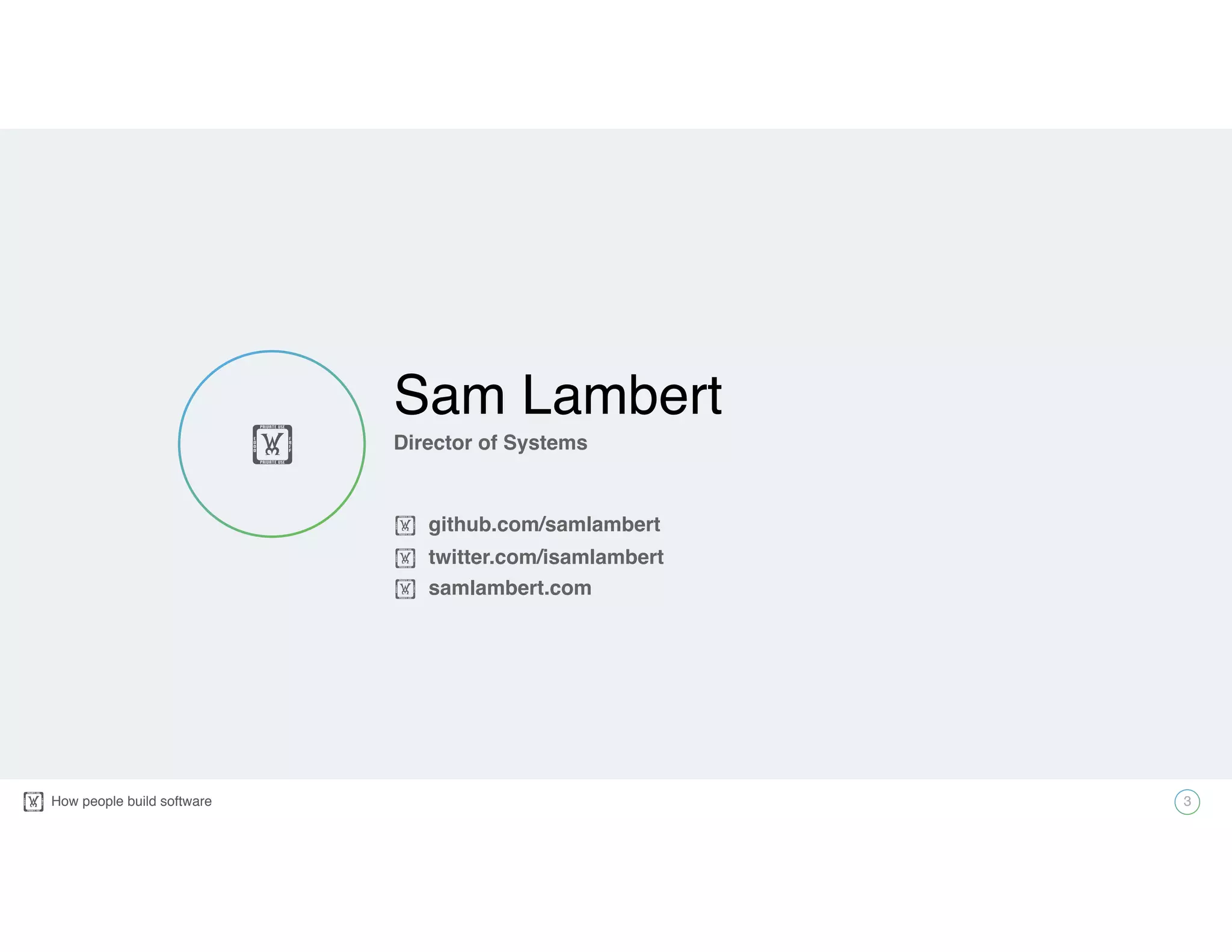 How people build software!
Sam Lambert
Director of Systems
! github.com/samlambert
! twitter.com/isamlambert
! samlambert.com
3
!
 