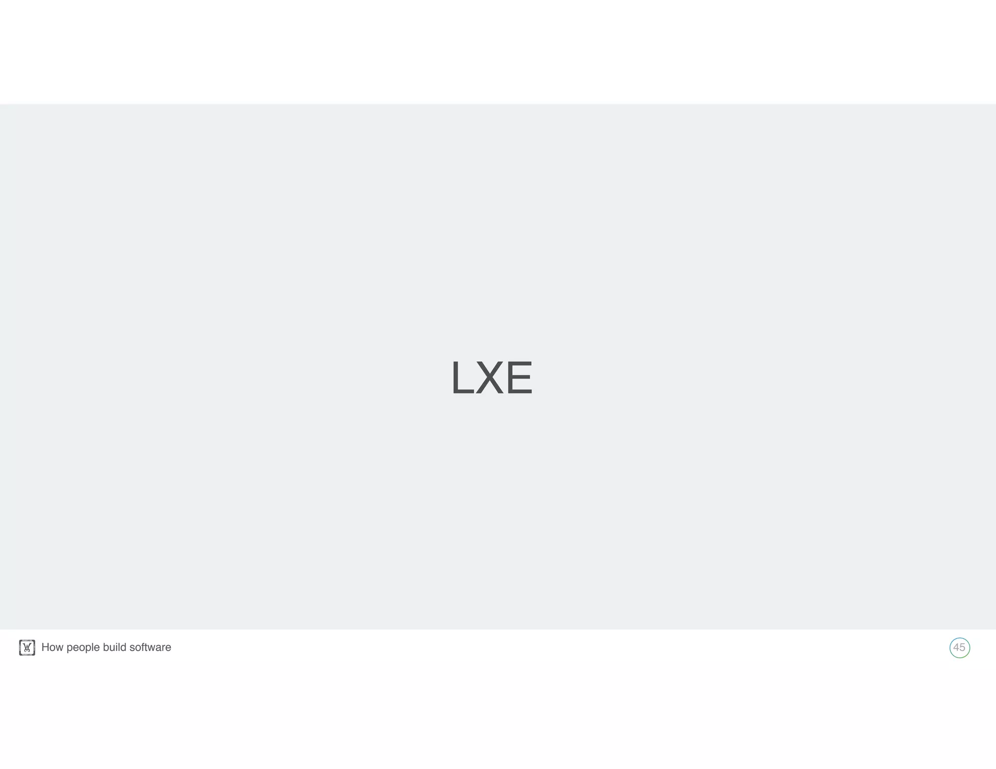 How people build software!
LXE
45
 