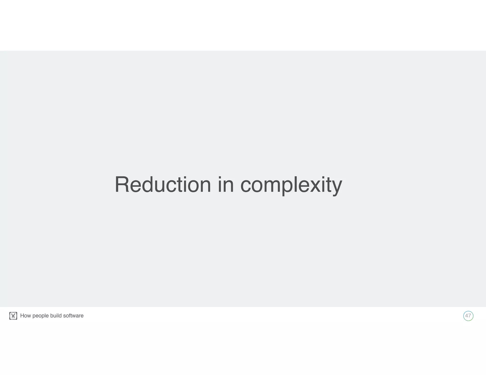 How people build software!
Reduction in complexity
47
 