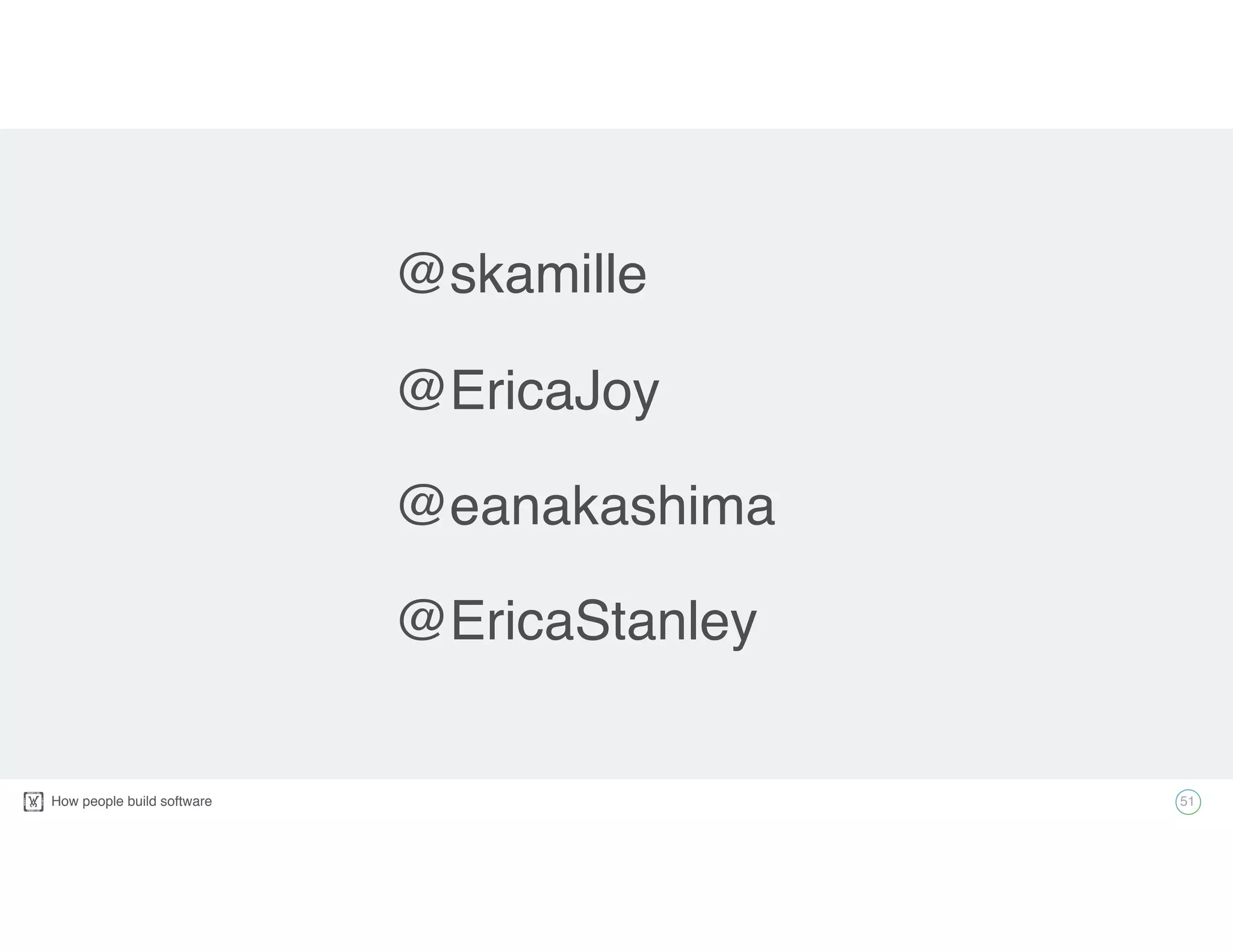 How people build software! 51
@EricaJoy
@EricaStanley
@eanakashima
@skamille
 