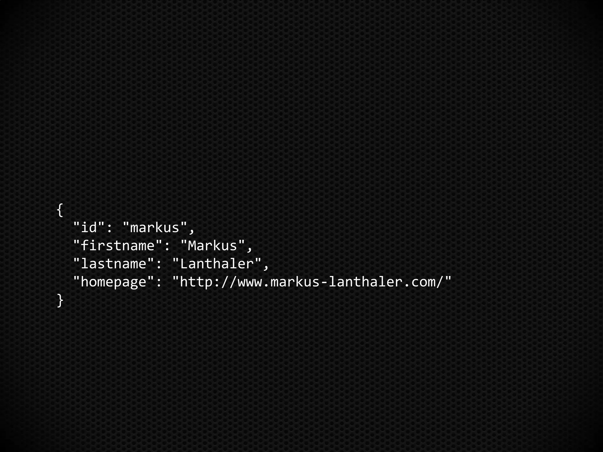 {
"id": "markus",
"firstname": "Markus",
"lastname": "Lanthaler",
"homepage": "http://www.markus-lanthaler.com/"
}
 