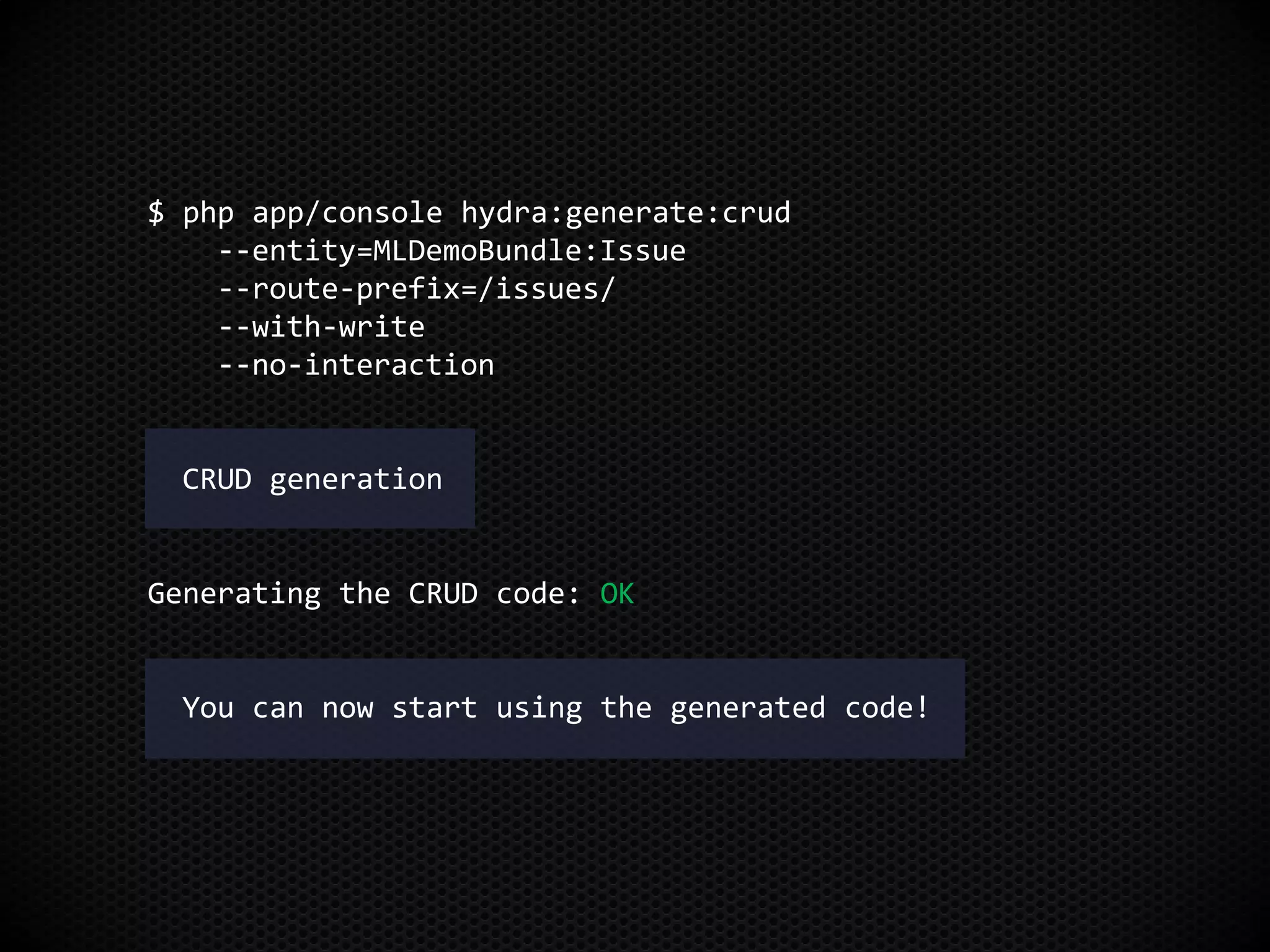 $ php app/console hydra:generate:crud
--entity=MLDemoBundle:Issue
--route-prefix=/issues/
--with-write
--no-interaction
CRUD generation
Generating the CRUD code: OK
You can now start using the generated code!
 