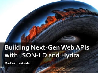 Building Next-Gen Web APIs
with JSON-LD and Hydra
Markus Lanthaler
 