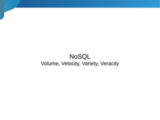 NoSQL
Volume, Velocity, Variety, Veracity
 