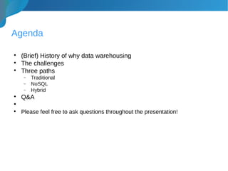 Agenda

(Brief) History of why data warehousing

The challenges

Three paths
− Traditional
− NoSQL
− Hybrid

Q&A


Please feel free to ask questions throughout the presentation!
 