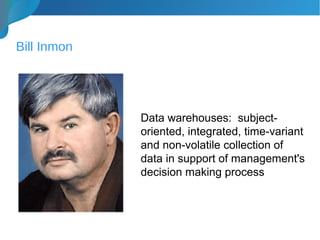 Bill Inmon
Data warehouses: subject-
oriented, integrated, time-variant
and non-volatile collection of
data in support of management's
decision making process
 