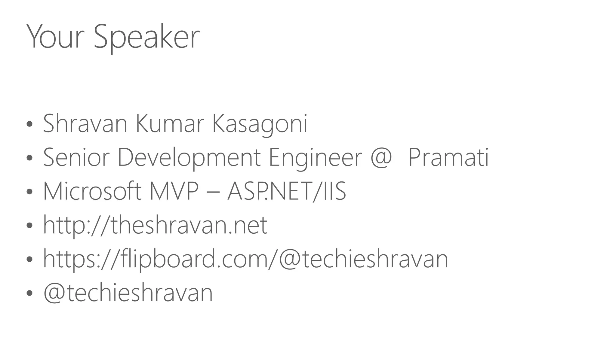 • Shravan Kumar Kasagoni • Senior Development Engineer @ Pramati • Microsoft MVP – ASP.NET/IIS • http://theshravan.net • https://flipboard.com/@techieshravan • @techieshravan Your Speaker 