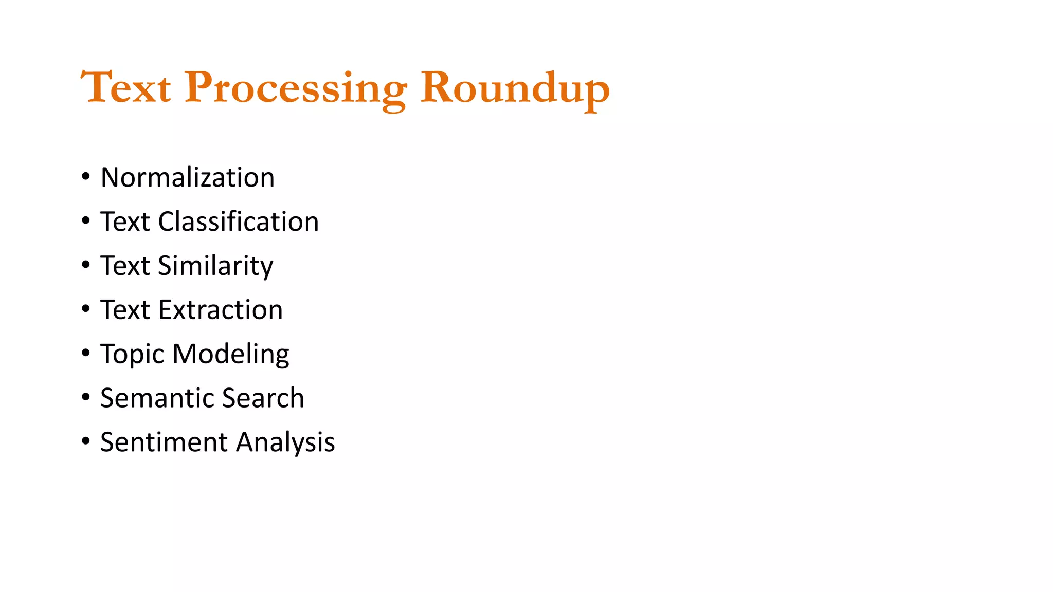 Text Processing Roundup
• Normalization
• Text Classification
• Text Similarity
• Text Extraction
• Topic Modeling
• Semantic Search
• Sentiment Analysis
 