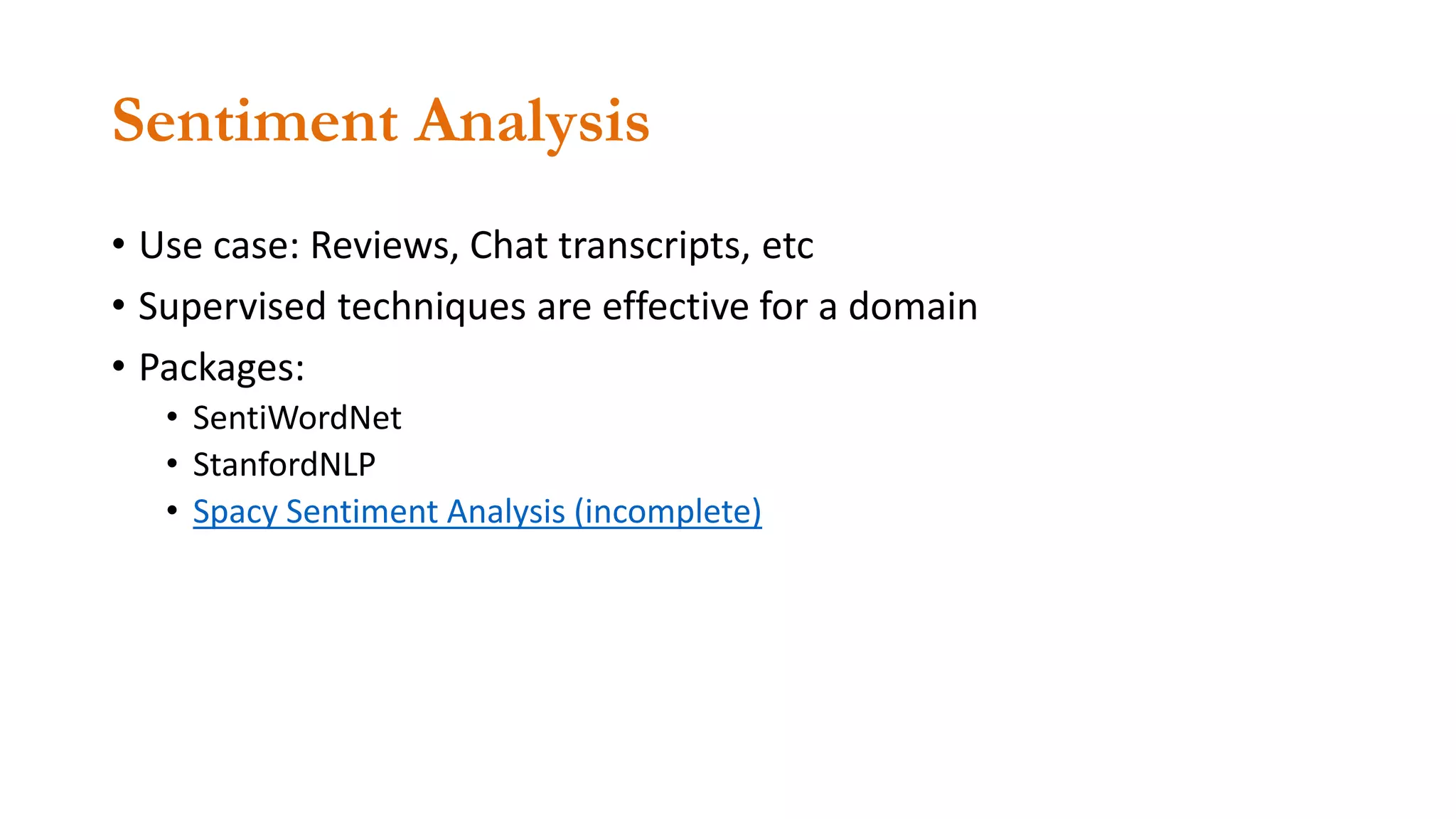 Sentiment Analysis
• Use case: Reviews, Chat transcripts, etc
• Supervised techniques are effective for a domain
• Packages:
• SentiWordNet
• StanfordNLP
• Spacy Sentiment Analysis (incomplete)
 