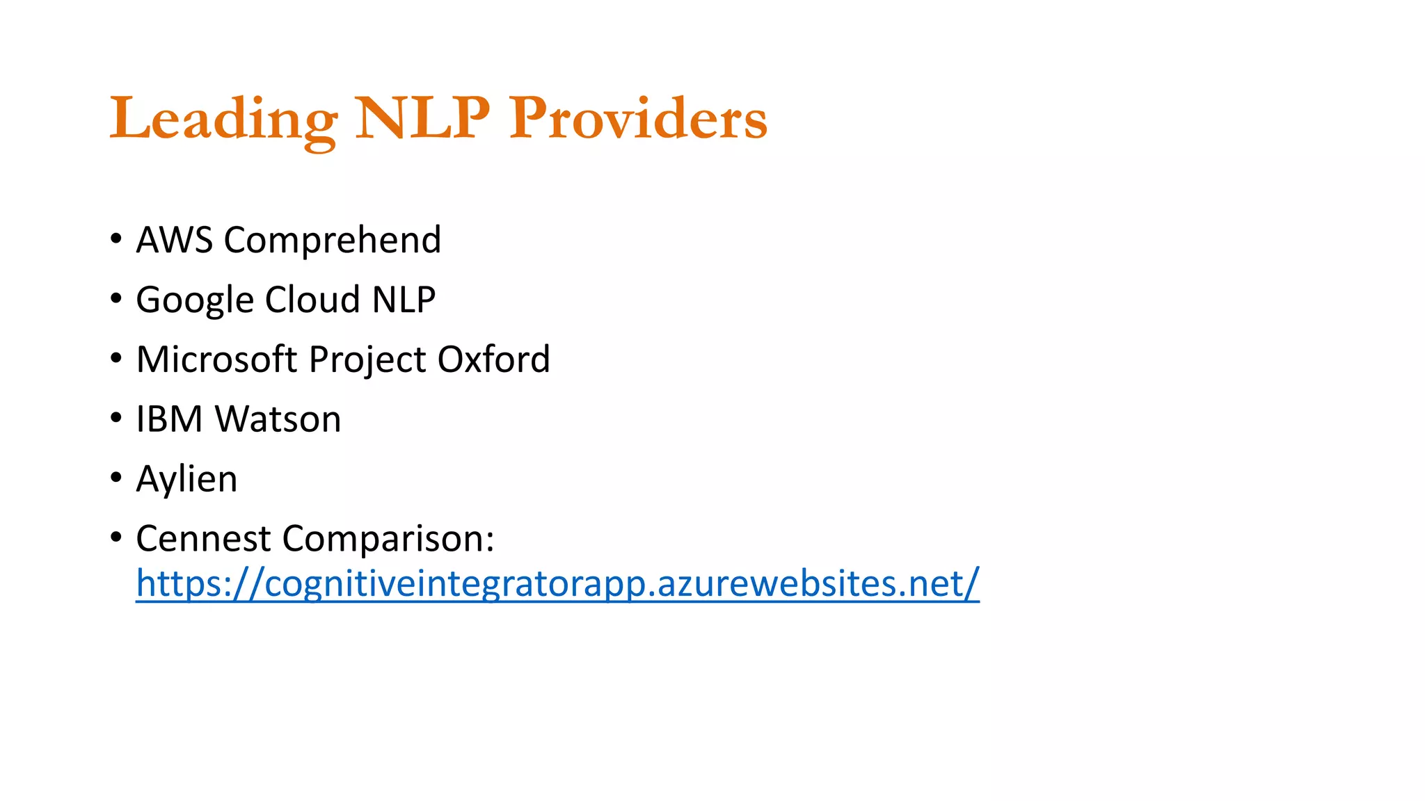 Leading NLP Providers
• AWS Comprehend
• Google Cloud NLP
• Microsoft Project Oxford
• IBM Watson
• Aylien
• Cennest Comparison:
https://cognitiveintegratorapp.azurewebsites.net/
 