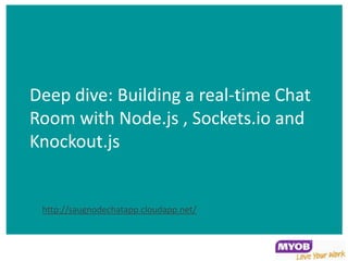 Deep dive: Building a real-time Chat
Room with Node.js , Sockets.io and
Knockout.js


 http://saugnodechatapp.cloudapp.net/
 