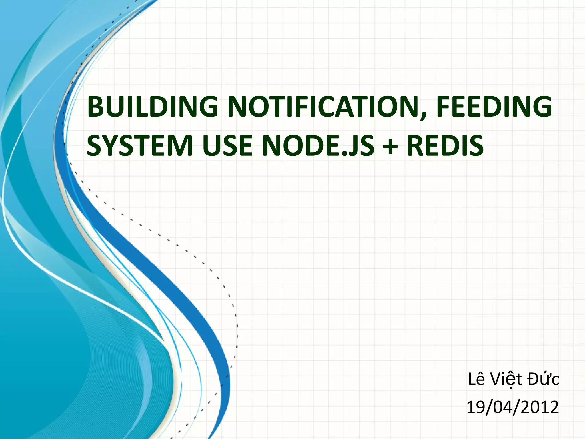 BUILDING NOTIFICATION, FEEDING SYSTEM USE NODE.JS + REDIS Lê Việt Đức 19/04/2012 