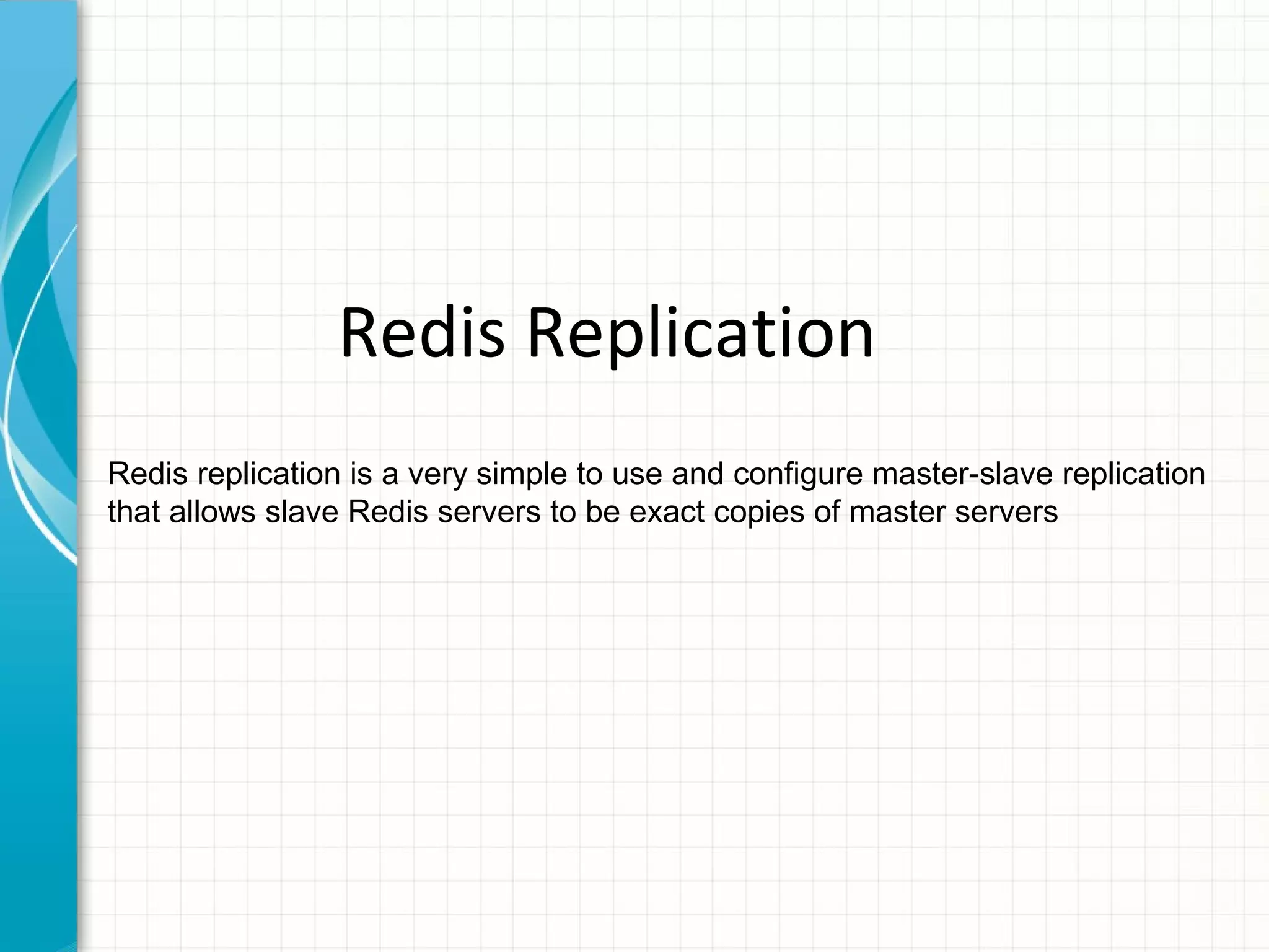 Redis Replication Redis replication is a very simple to use and configure master-slave replication that allows slave Redis servers to be exact copies of master servers 