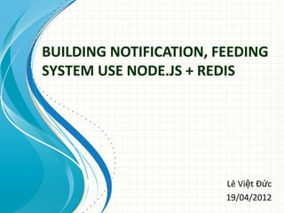 BUILDING NOTIFICATION, FEEDING
SYSTEM USE NODE.JS + REDIS




                        Lê Việt Đức
                        19/04/2012
 