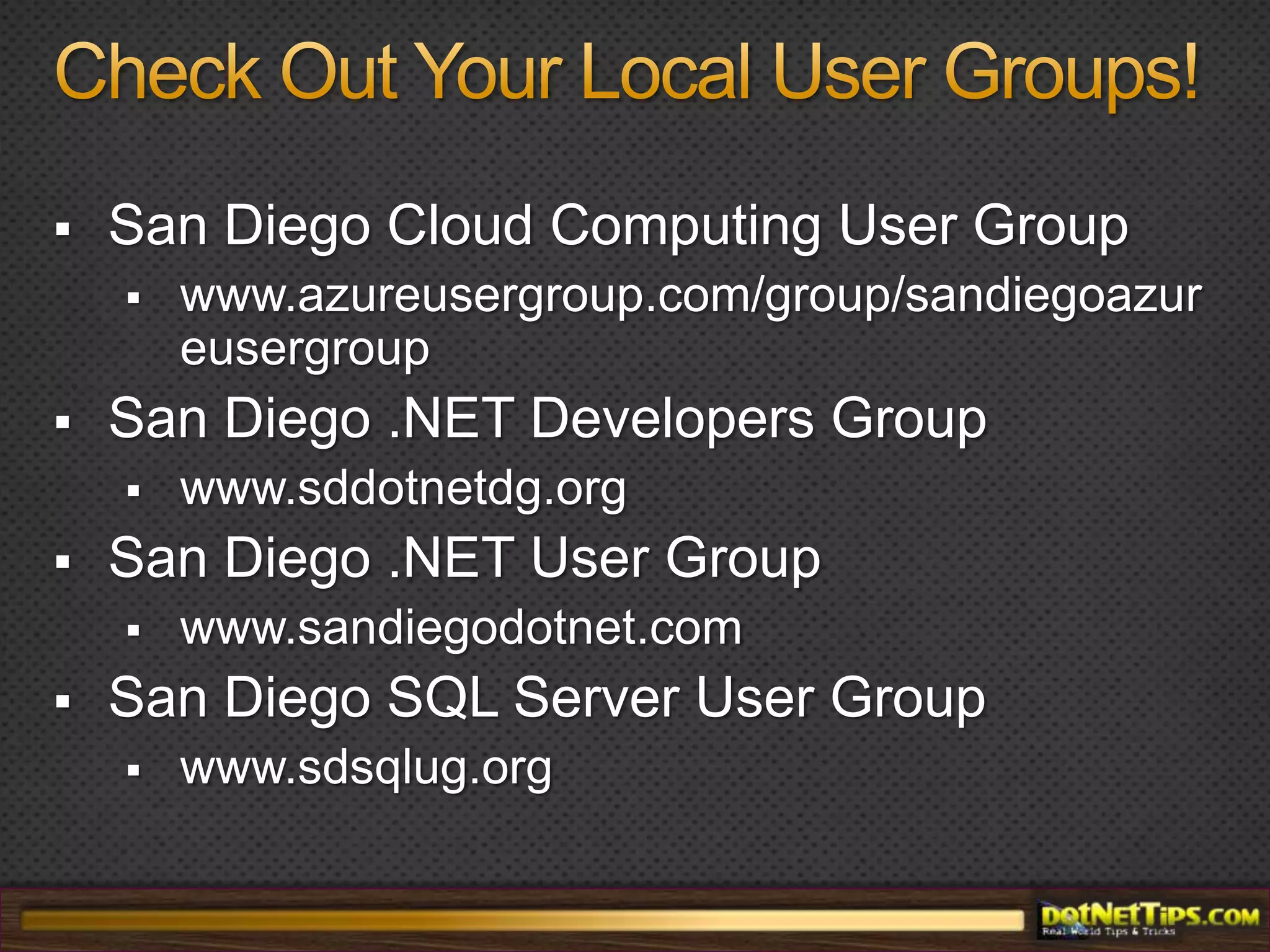 Check Out Your Local User Groups!San Diego Cloud Computing User Groupwww.azureusergroup.com/group/sandiegoazureusergroupSan Diego .NET Developers Groupwww.sddotnetdg.orgSan Diego .NET User Groupwww.sandiegodotnet.comSan Diego SQL Server User Groupwww.sdsqlug.org