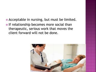 Acceptable in nursing, but must be limited. 
 If relationship becomes more social than 
therapeutic, serious work that moves the 
client forward will not be done. 
 