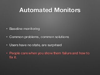Automated Monitors
• Baseline monitoring
• Common problems, common solutions
• Users have no state, are surprised
• People...