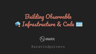 Building Observable
Infrastructure & Code
@aravindputrevu
 