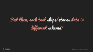 @aravindputrevu
But then, each tool ships/stores data in
different schema?
 
