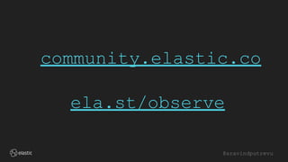 @aravindputrevu
community.elastic.co
ela.st/observe
 