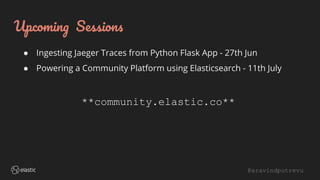 @aravindputrevu
Upcoming Sessions
● Ingesting Jaeger Traces from Python Flask App - 27th Jun
● Powering a Community Platform using Elasticsearch - 11th July
**community.elastic.co**
 