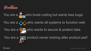 @aravindputrevu
Problem
You are a who loves coding but wants less bugs.
You are a who wants all systems to function well.
You are a who wants to secure & protect data.
You are a product owner looking after product perf.
 