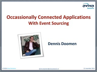 Occassionally Connected Applications 
With Event Sourcing 
Dennis Doomen 
© 2014 Aviva Solutions 21 november 2014 
dennis.doomen@avivasolutions.nl 
 