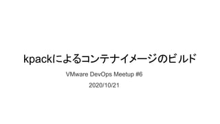 kpackによるコンテナイメージのビルド
VMware DevOps Meetup #6
2020/10/21
 