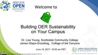 Building OER Sustainability
on Your Campus
Dr. Lisa Young, Scottsdale Community College
James Glapa-Grossklag, College of the Canyons
June 14, 2017, 10:00 am PST
Welcome to
 