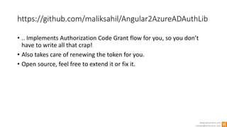 www.winsmarts.com
contact@winsmarts.com
https://github.com/maliksahil/Angular2AzureADAuthLib
• .. Implements Authorization Code Grant flow for you, so you don’t
have to write all that crap!
• Also takes care of renewing the token for you.
• Open source, feel free to extend it or fix it.
 