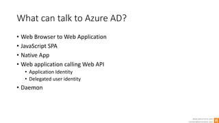 www.winsmarts.com
contact@winsmarts.com
What can talk to Azure AD?
• Web Browser to Web Application
• JavaScript SPA
• Native App
• Web application calling Web API
• Application Identity
• Delegated user identity
• Daemon
 