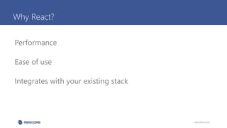 Why React?
Performance
Ease of use
Integrates with your existing stack
rencore.com
 