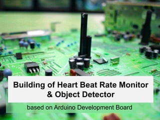 Building of Heart Beat Rate Monitor
& Object Detector
based on Arduino Development Board
 
