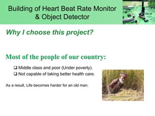 Building of Heart Beat Rate Monitor
& Object Detector
Why I choose this project?
 Middle class and poor (Under poverty).
...