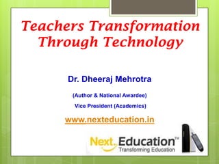 Teachers Transformation
Through Technology
Dr. Dheeraj Mehrotra
(Author & National Awardee)
Vice President (Academics)

www.nexteducation.in

 