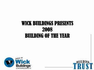 WICK BUILDINGS PRESENTS
         2008
 BUILDING OF THE YEAR
 