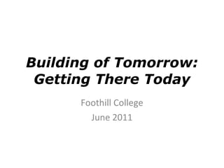 Building of Tomorrow: Getting There Today Foothill College June 2011 