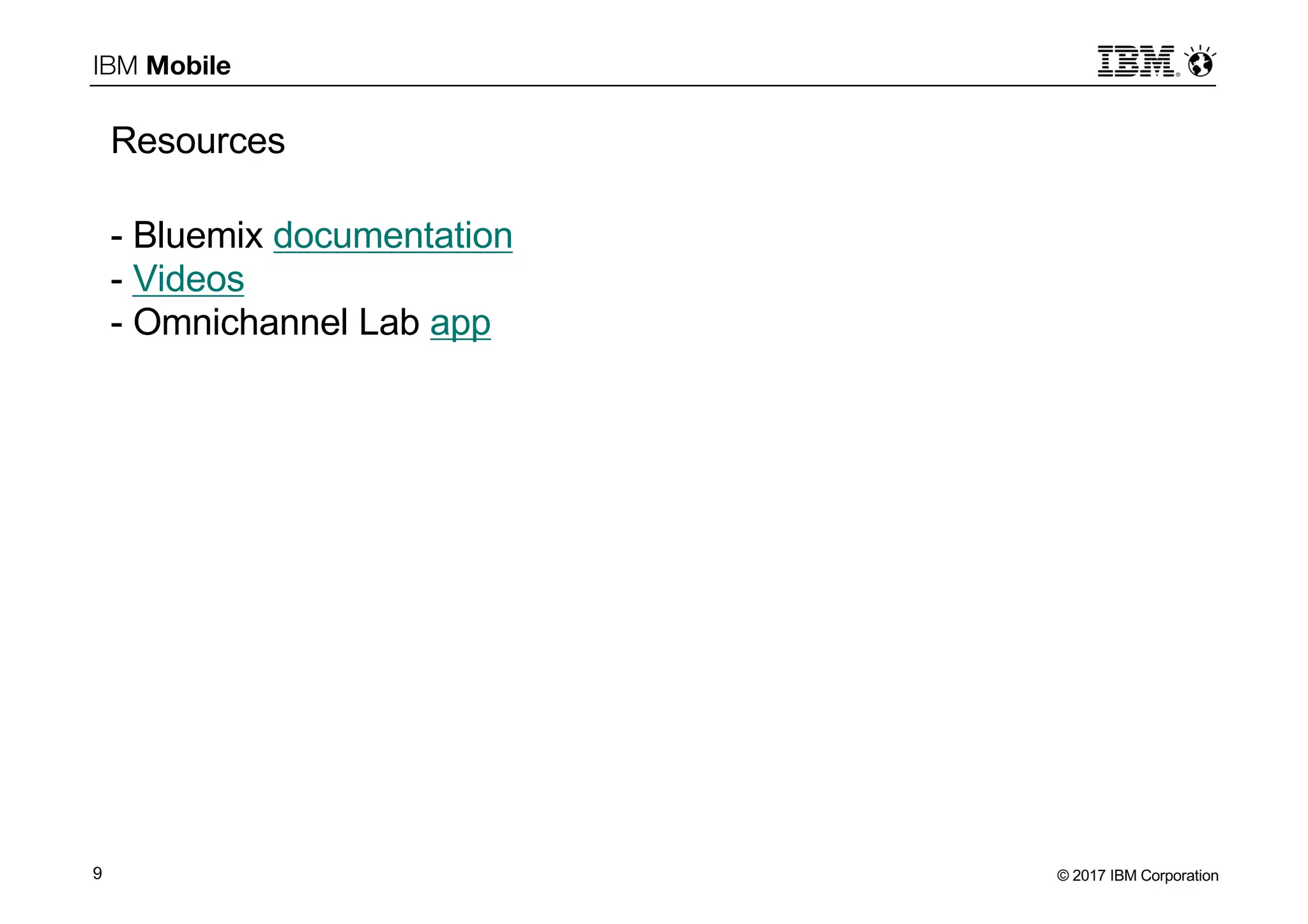 © 2017 IBM Corporation9
IBM Mobile
- Bluemix documentation
- Videos
- Omnichannel Lab app
Resources
 