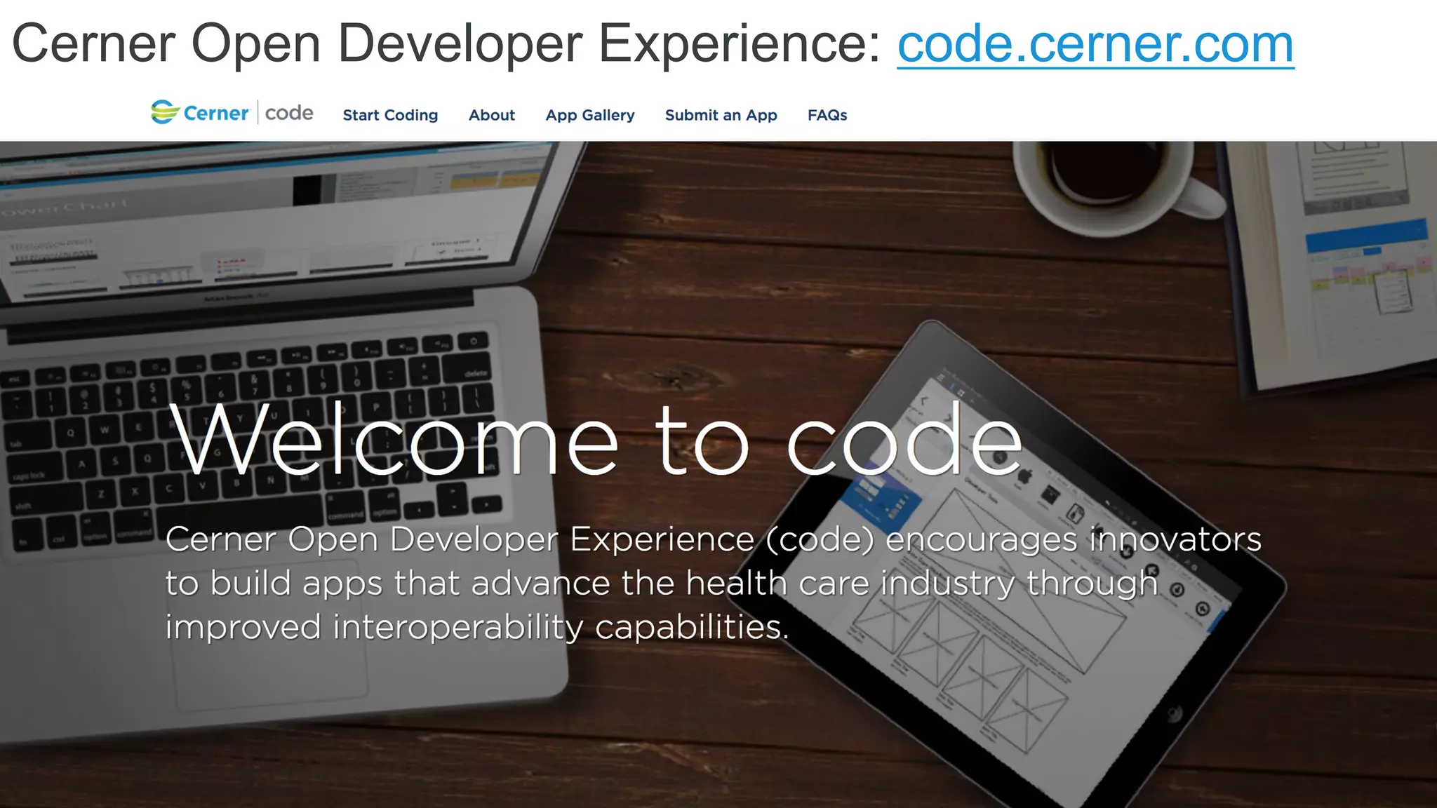 © Cerner Corporation. All rights reserved. This document contains Cerner confidential and/or proprietary information belonging to Cerner Corporation and/or its related affiliates which may not be reproduced or transmitted in any form or by any means without the express written consent of Cerner.
Cerner Open Developer Experience: code.cerner.com
 
