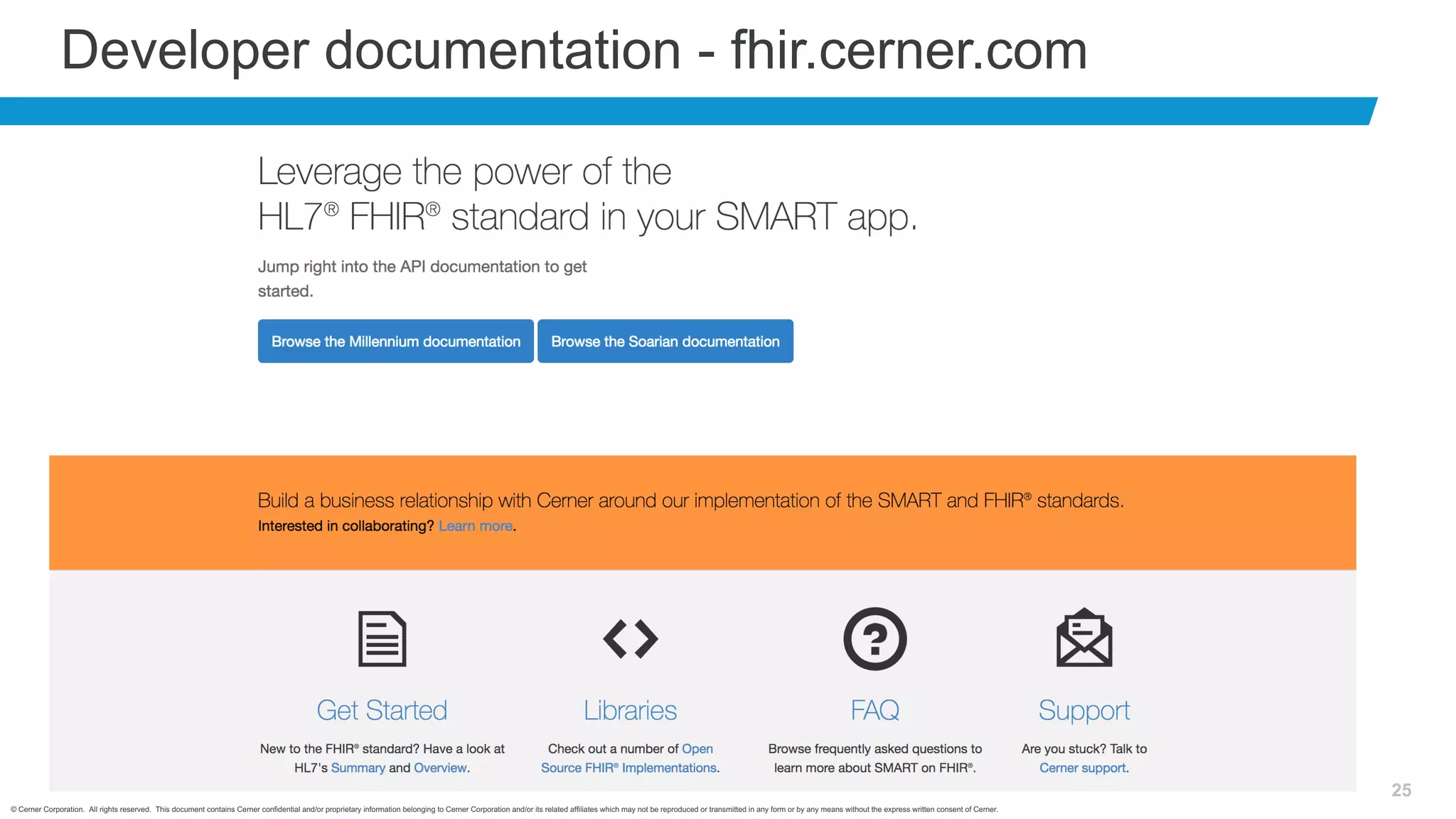 © Cerner Corporation. All rights reserved. This document contains Cerner confidential and/or proprietary information belonging to Cerner Corporation and/or its related affiliates which may not be reproduced or transmitted in any form or by any means without the express written consent of Cerner.
25
Developer documentation - fhir.cerner.com
 