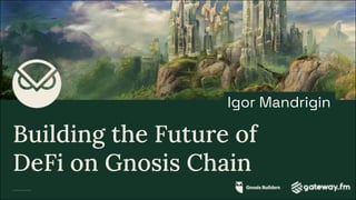 Gnosis Builders & Gateway.fm, May 2023
Building the Future of
DeFi on Gnosis Chain
Igor Mandrigin
 
