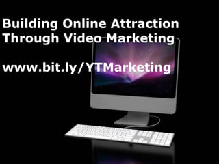 Building Online Attraction
Through Video Marketing

www.bit.ly/YTMarketing




                             Page 1
 
