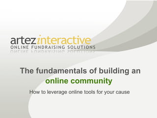 The fundamentals of building an
      online community
  How to leverage online tools for your cause
 