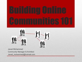 Building Online
Communities 101
Javed Mohammed
Community Manager & Architect
Javed_mohammed@hotmail.com
 