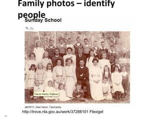 Family photos – identify
     people




      http://trove.nla.gov.au/work/37288101 Flexigel
48
 