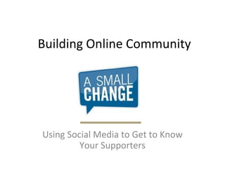 Building Online Community Using Social Media to Get to Know Your Supporters 