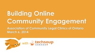 Building Online
Community Engagement
Association of Community Legal Clinics of Ontario
March 6, 2014

with

 